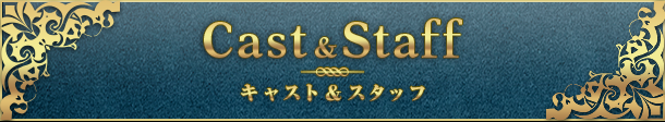 Cast"Staff キャスト&スタッフ