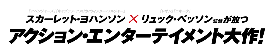 スカーレット・ヨハンソン×リュック・ベッソン監督が放つアクション・エンターテインメント大作!!