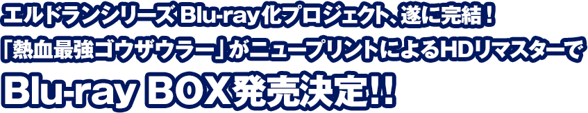 エルドランシリーズBlu-ray化プロジェクト、遂に完結！「熱血最強ゴウザウラー」がニュープリントによるHDリマスターでBlu-ray BOX発売決定！！