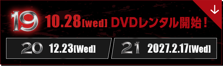 19 10.28[Wed] DVDレンタル開始！【20 12.23[Wed]】【21 2027.2.17[Wed]】 