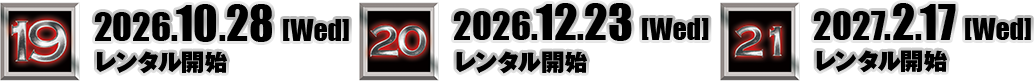 [19]10.28[Wed]レンタル開始、[20]12.23[Wed]レンタル開始、[21]2027.2.17[Wed]レンタル開始