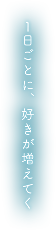 1日ごとに、好きが増えてく