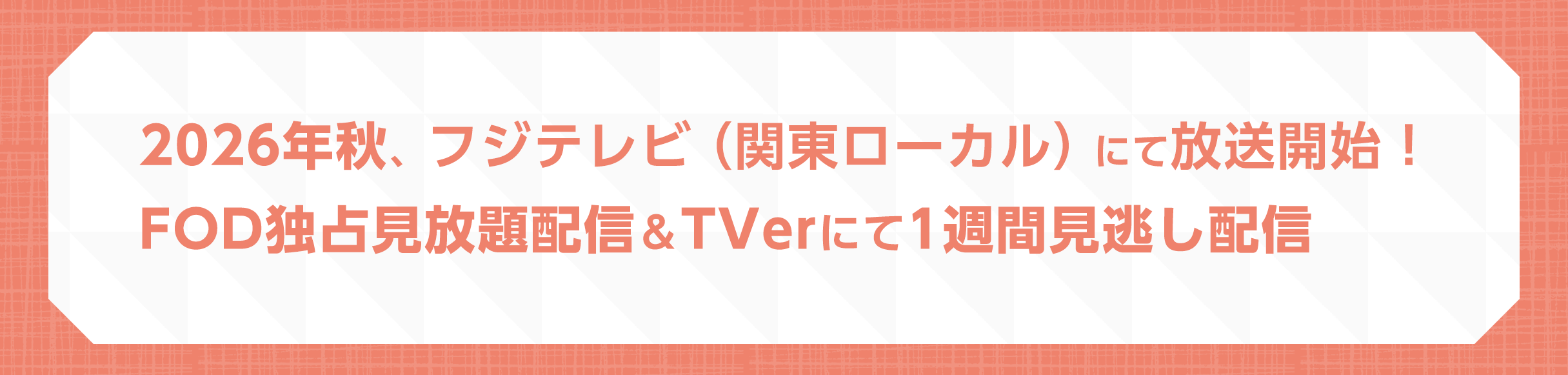 22026年秋、フジテレビ（関東ローカル）にて放送開始！FOD独占見放題配信＆TVerにて1週間見逃し配信