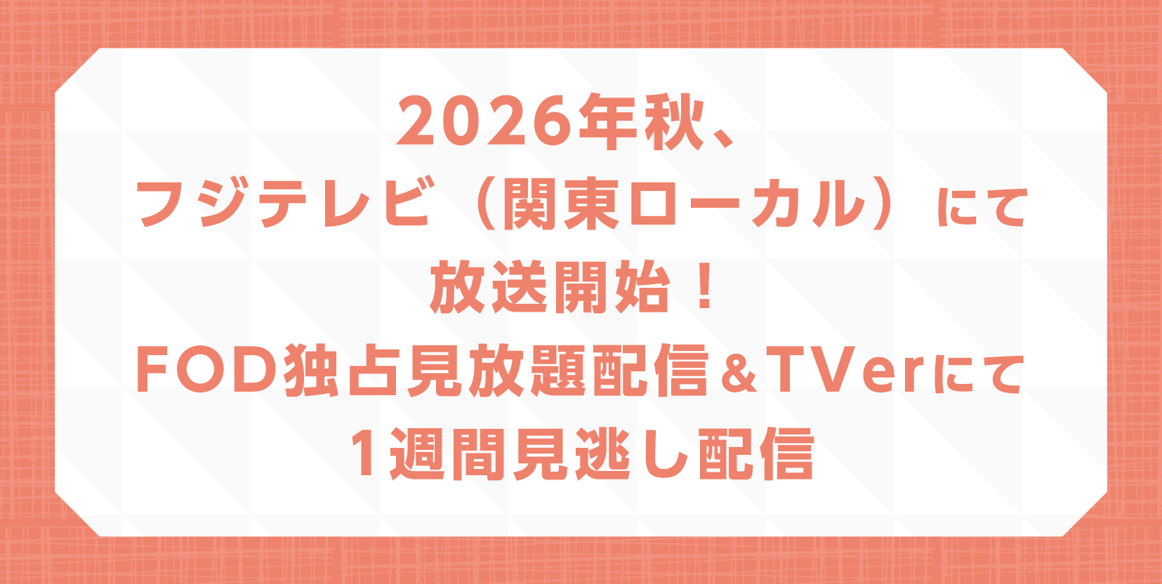 2026年秋、フジテレビ（関東ローカル）にて放送開始！FOD独占見放題配信＆TVerにて1週間見逃し配信