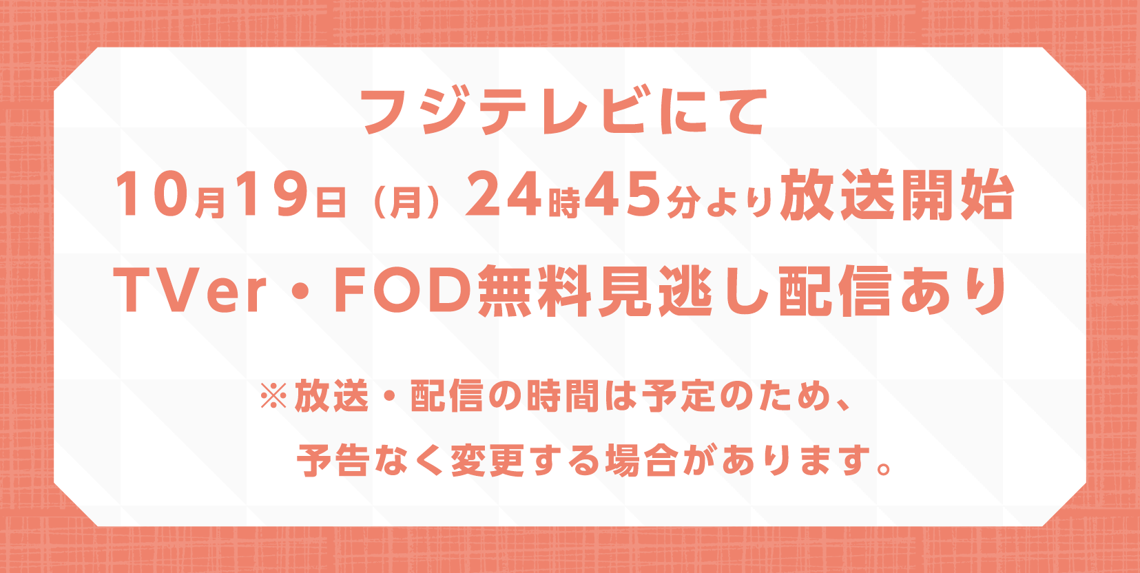 フジテレビにて10月19日（月）24時45分より放送開始 TVer・FOD無料見逃し配信あり※放送・配信の時間は予定のため、予告なく変更する場合があります。