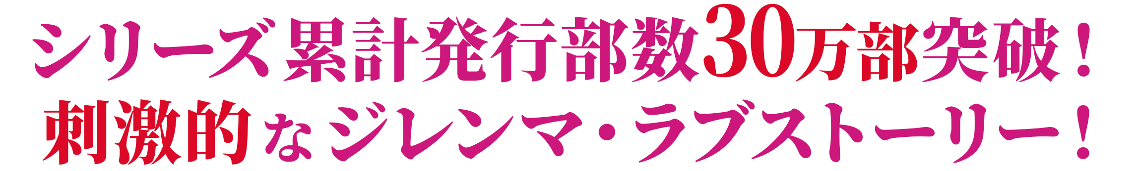 シリーズ累計発行部数30万部突破！ 刺激的なジレンマ・ラブストーリー！
