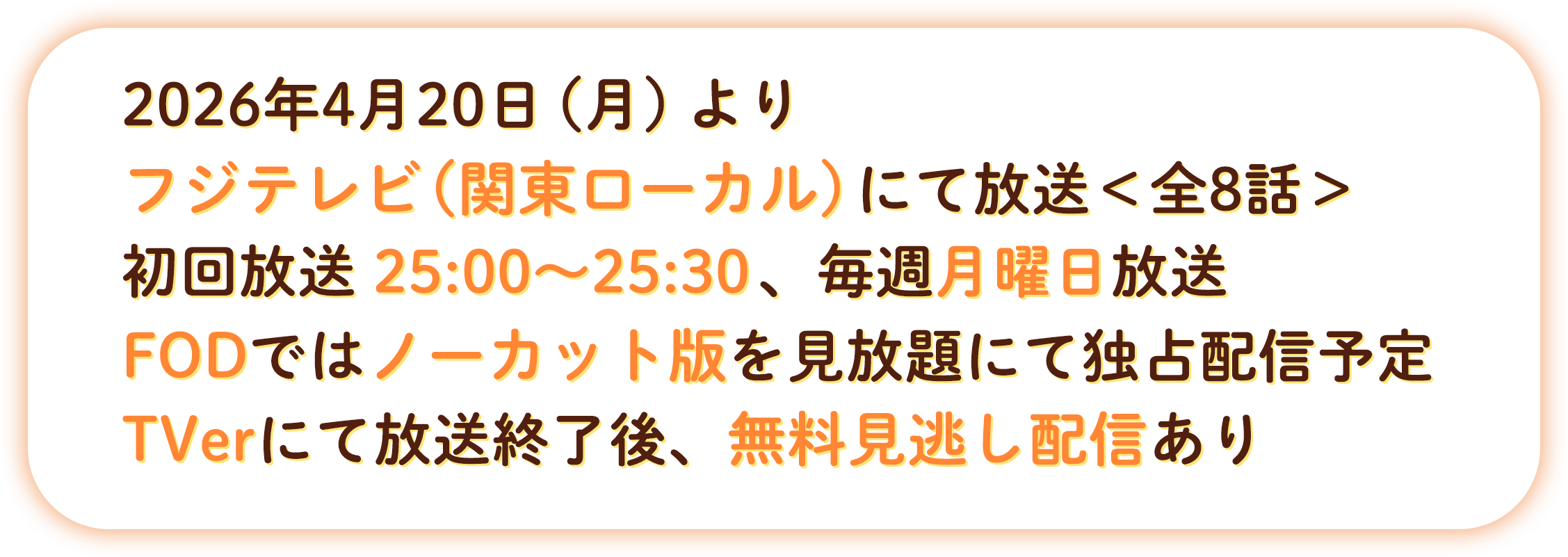 2026年4月20日（月）より フジテレビ(関東ローカル)にて放送＜全8話＞初回放送：25:00〜25:30以降、毎週月曜日放送 FODではノーカット版を見放題にて独占配信予定 TVerにて放送終了後、無料見逃し配信あり
