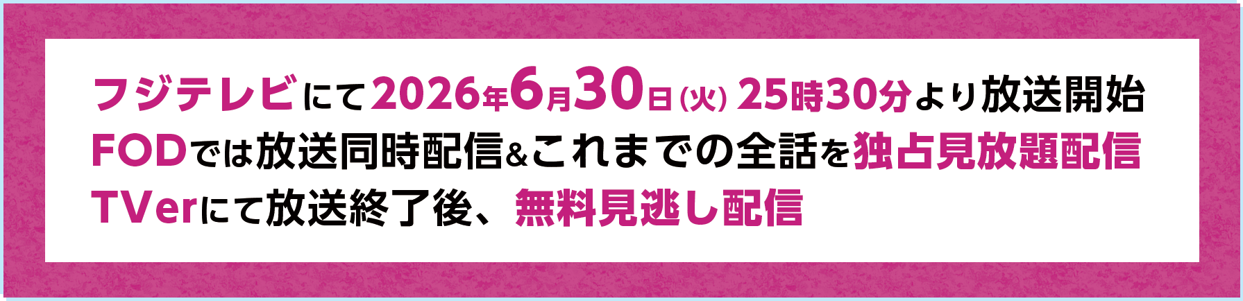 フジテレビにて 2026年6月30日（火）25:20～26:20より放送開始　FODでは放送同時配信&これまでの全話を独占見放題配信 TVerにて放送終了後、無料見逃し配信