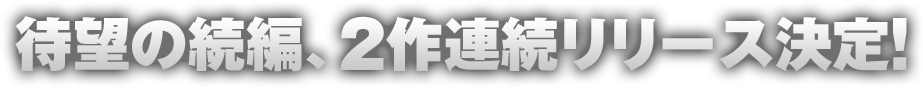 待望の続編、2作連続リリース決定！