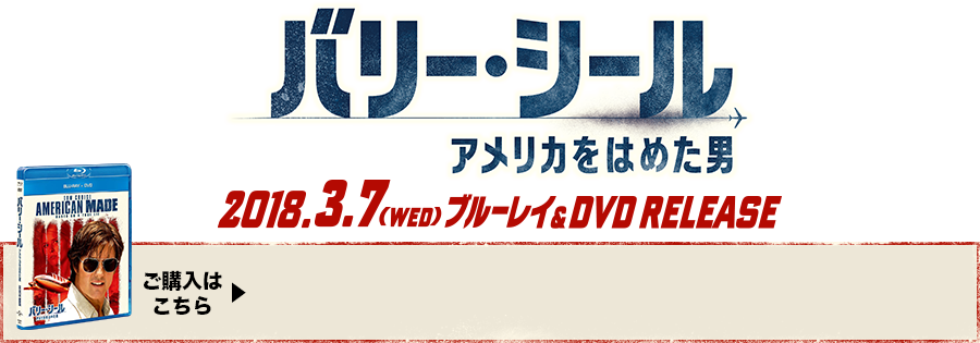 『バリー・シール アメリカをはめた男』2018.3.7[wed] ブルーレイ＆DVD RELEASE