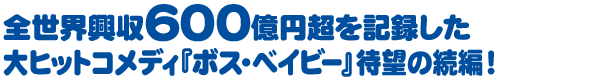 全世界興収600億円を記録した大ヒットコメディ『ボス・ベイビー』待望の続編！