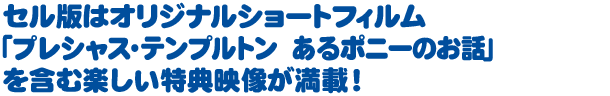 セル版はオリジナルショートフィルム「プレシャス・テンプルトン あるポニーのお話」を含む楽しい特典映像が満載！