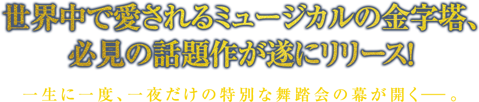 世界中で愛されるミュージカルの金字塔、必見の話題作が遂にリリース！一生に一度、一夜だけの特別な舞踏会の幕が開く―。