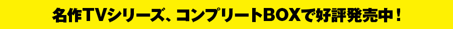 名作TVシリーズ、コンプリートDVD-BOXで好評発売中！