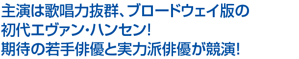 主演は歌唱力抜群、ブロードウェイ版の初代エヴァン・ハンセン！期待の若手俳優と実力派俳優が競演！