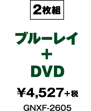 2枚組 ブルーレイ+DVD ¥4,527+税 GNXF-2605