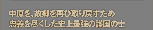 中原を、故郷を再び取り戻すため忠義を尽くした史上最強の護国の士