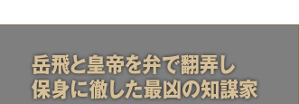 岳飛と皇帝を弁で翻弄し保身に徹した最凶の知謀家