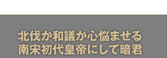 北伐か和議か心悩ませる南宋初代皇帝にして暗君