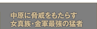 中元に脅威をもたらす女真族・金軍最強の猛者