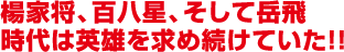 楊家将、百八星、そして岳飛 時代は英雄を求め続けていた！！