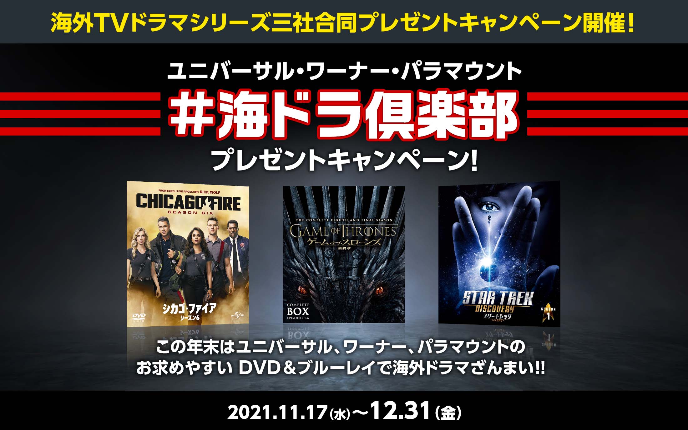 海外TVドラマシリーズ三社合同プレゼントキャンペーン開催！ユニバーサル・ワーナー・パラマウント「#海ドラ倶楽部」プレゼントキャンペーン！この年末はユニバーサル、ワーナー、パラマウントの
お求めやすい DVD ＆ブルーレイで海外ドラマざんまい!! 2021.11.17（水）〜12.31（金）