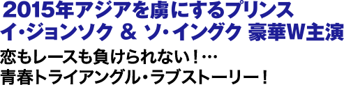 20145年アジアを虜にするプリンス イ・ジョンソク＆ソ・イングク 豪華W主演