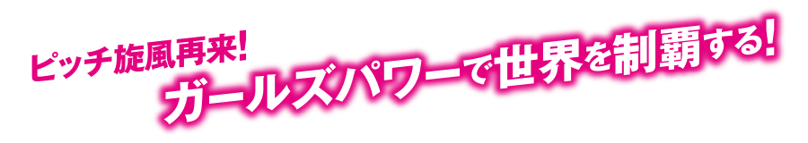 ピッチ旋風襲来！ガールズパワーで世界を制覇する！