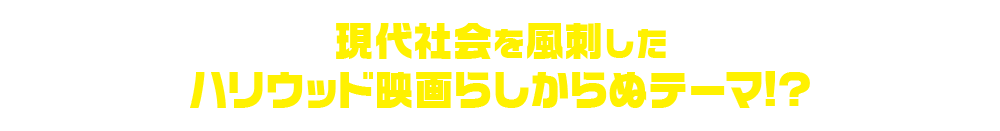 現代社会を風刺したハリウッド映画らしからぬテーマ!?