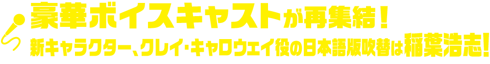 豪華ボイスキャストが再集結！新キャラクター、クレイ・キャロウェイ役の日本語版吹替は稲葉浩志！