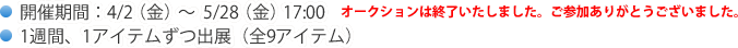 ・開催期間：　4/2(金）-5/28　17:00 オークションは終了いたしました。ご参加ありがとうございました・1週間、1アイテムずつ出展（全9アイテム）