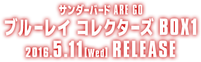 サンダーバード ARE GO　ブルーレイ コレクターズBOX1 2016.5.11［Wed］RELEASE