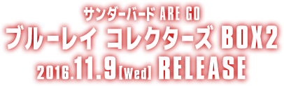 サンダーバード ARE GO　ブルーレイ コレクターズBOX2 2016.11.9［Wed］RELEASE