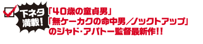 「40歳の童貞男」「無ケーカクの命中男／ノックアップ」のジャド・アパトー監督最新作！