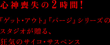 心神喪失の2時間！『ゲット・アウト』『パージ』シリーズのスタジオが贈る、狂気のサイコ・サスペンス