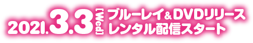 2021.3.3[Wed]ブルーレイ&DVDリリース デジタルレンタル同時配信スタート