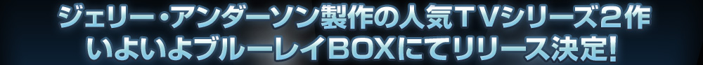 ジェリー・アンダーソン製作の人気ＴＶシリーズ２作 いよいよブルーレイＢＯＸにてリリース決定!