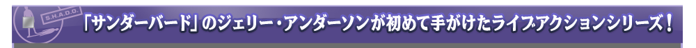「サンダーバード」のジェリー・アンダーソンが初めて手がけたライブアクションシリーズ！
