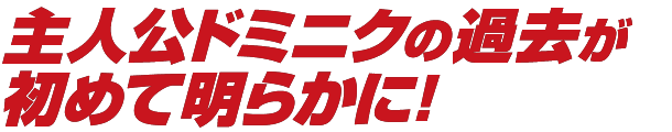 主人公ドミニクの過去が初めて明らかに！