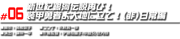 #06 新世紀銀河伝説再び！装甲勇者よ大地に立て！（非）日常編