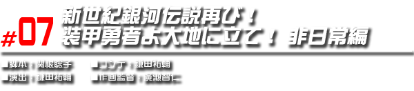 #07 新世紀銀河伝説再び！装甲勇者よ大地に立て！　非日常編