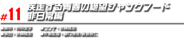 #11 疾走する青春の絶望ジャンクフード　非日常編