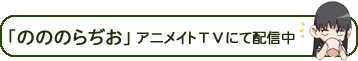 「のののらぢお」 アニメイトTVにて好評配信中！