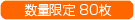数量限定80枚