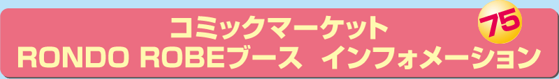 コミックマーケット75 RONDO ROBEブースインフォメーション